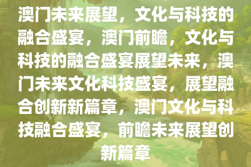 2035年新澳门王中王的未来展望，科技与文化的璀璨交汇2021年澳门王中王