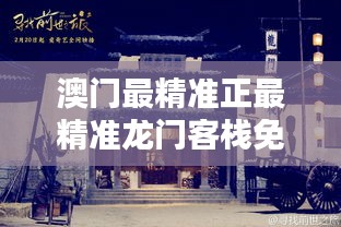 澳门最精准龙门客栈，免费体验的独特魅力澳门最精准正最精准龙门客栈免费软件
